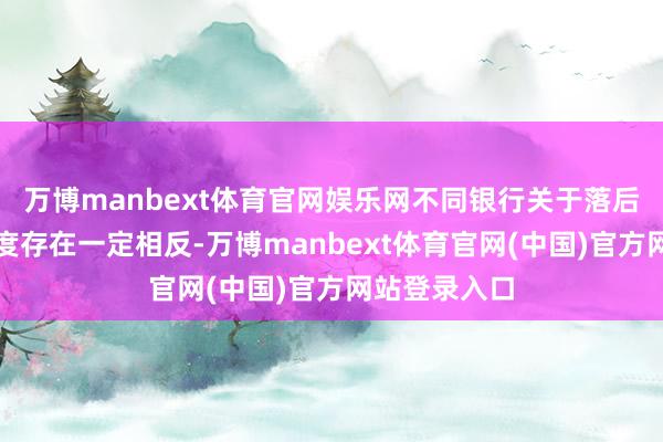 万博manbext体育官网娱乐网不同银行关于落后记录的容忍度存在一定相反-万博manbext体育官网(中国)官方网站登录入口