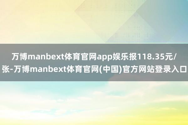 万博manbext体育官网app娱乐报118.35元/张-万博manbext体育官网(中国)官方网站登录入口