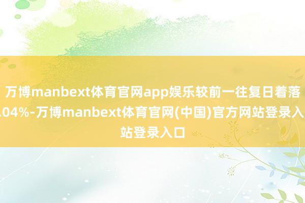 万博manbext体育官网app娱乐较前一往复日着落0.04%-万博manbext体育官网(中国)官方网站登录入口