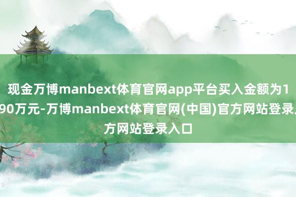 现金万博manbext体育官网app平台买入金额为111.90万元-万博manbext体育官网(中国)官方网站登录入口
