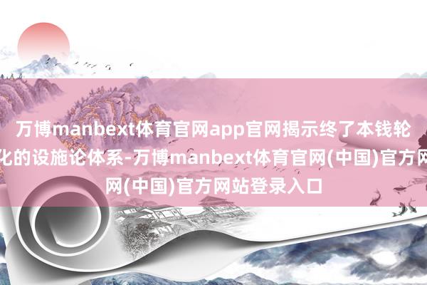万博manbext体育官网app官网揭示终了本钱轮回成果最大化的设施论体系-万博manbext体育官网(中国)官方网站登录入口