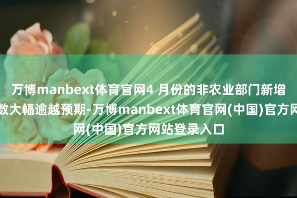 万博manbext体育官网4 月份的非农业部门新增服务东谈主数大幅逾越预期-万博manbext体育官网(中国)官方网站登录入口