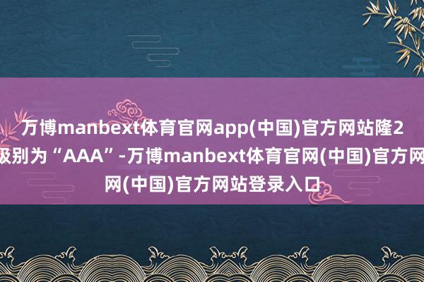 万博manbext体育官网app(中国)官方网站隆22转债信用级别为“AAA”-万博manbext体育官网(中国)官方网站登录入口
