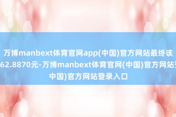 万博manbext体育官网app(中国)官方网站最终该券收于162.8870元-万博manbext体育官网(中国)官方网站登录入口