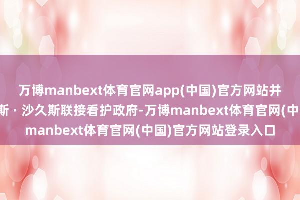 万博manbext体育官网app(中国)官方网站并任命财政部长里曼塔斯 · 沙久斯联接看护政府-万博manbext体育官网(中国)官方网站登录入口