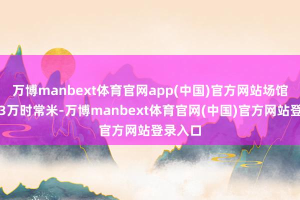 万博manbext体育官网app(中国)官方网站场馆面积近3万时常米-万博manbext体育官网(中国)官方网站登录入口