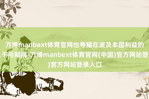 万博manbext体育官网也夸耀在波及本国利益的议题上干与期间-万博manbext体育官网(中国)官方网站登录入口