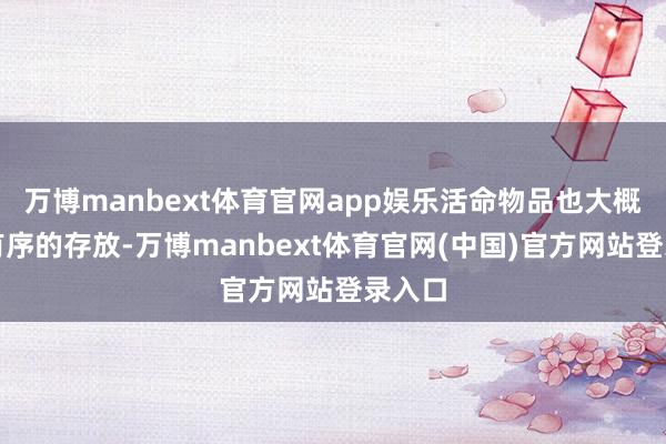 万博manbext体育官网app娱乐活命物品也大概赢得有序的存放-万博manbext体育官网(中国)官方网站登录入口