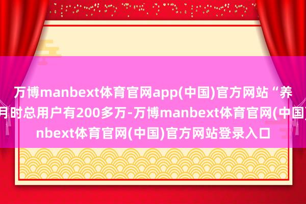 万博manbext体育官网app(中国)官方网站“养基宝”在2025年3月时总用户有200多万-万博manbext体育官网(中国)官方网站登录入口