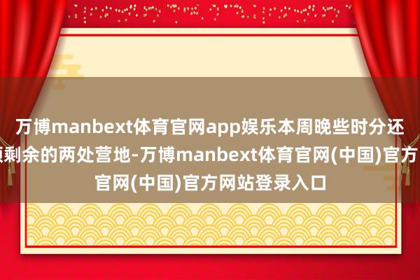 万博manbext体育官网app娱乐本周晚些时分还将算帐华盛顿剩余的两处营地-万博manbext体育官网(中国)官方网站登录入口