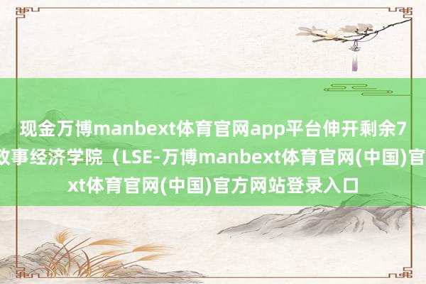 现金万博manbext体育官网app平台伸开剩余76%(三)伦敦政事经济学院(LSE-万博manbext体育官网(中国)官方网站登录入口