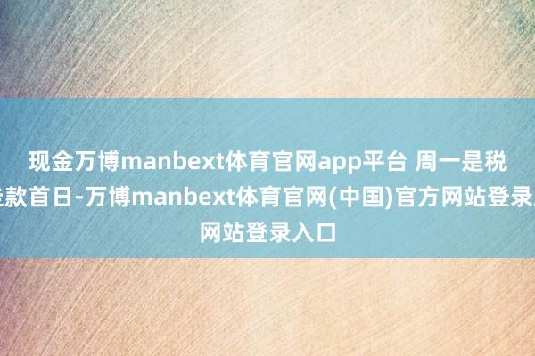 现金万博manbext体育官网app平台 周一是税期走款首日-万博manbext体育官网(中国)官方网站登录入口