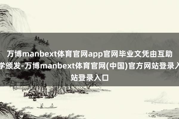 万博manbext体育官网app官网毕业文凭由互助大学颁发-万博manbext体育官网(中国)官方网站登录入口