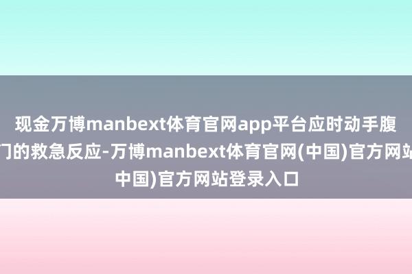 现金万博manbext体育官网app平台应时动手腹地区本部门的救急反应-万博manbext体育官网(中国)官方网站登录入口