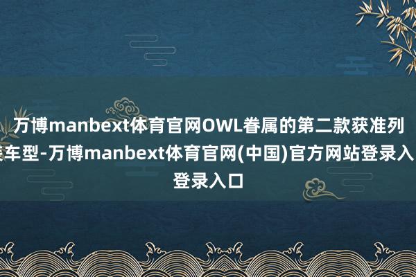 万博manbext体育官网OWL眷属的第二款获准列装车型-万博manbext体育官网(中国)官方网站登录入口