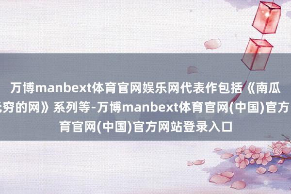 万博manbext体育官网娱乐网代表作包括《南瓜》系列、《无穷的网》系列等-万博manbext体育官网(中国)官方网站登录入口