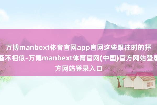 万博manbext体育官网app官网这些跟往时的抒发皆备不相似-万博manbext体育官网(中国)官方网站登录入口