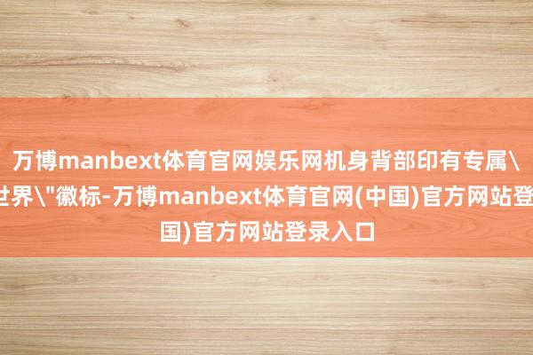 万博manbext体育官网娱乐网机身背部印有专属