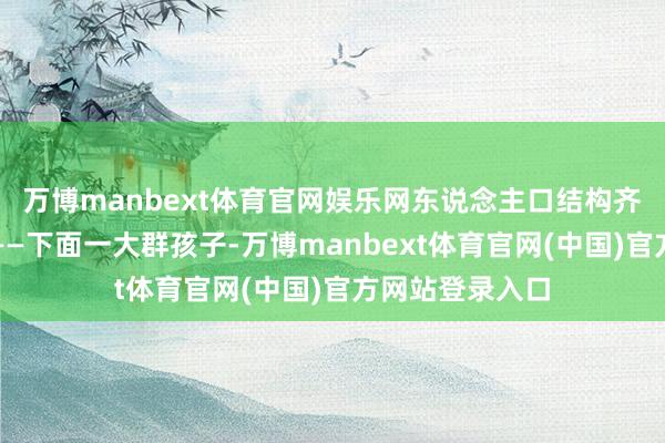 万博manbext体育官网娱乐网东说念主口结构齐像一座金字塔——下面一大群孩子-万博manbext体育官网(中国)官方网站登录入口