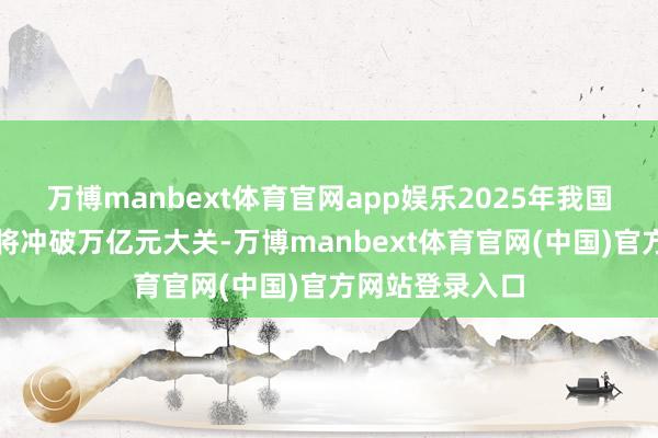 万博manbext体育官网app娱乐2025年我国冰雪产业限制将冲破万亿元大关-万博manbext体育官网(中国)官方网站登录入口