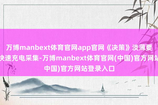 万博manbext体育官网app官网《决策》淡薄要补强城市快速充电采集-万博manbext体育官网(中国)官方网站登录入口
