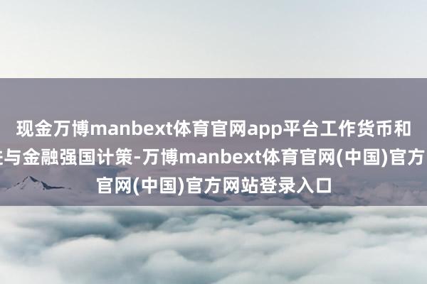 现金万博manbext体育官网app平台工作货币和支付体系改进与金融强国计策-万博manbext体育官网(中国)官方网站登录入口