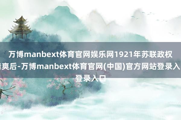 万博manbext体育官网娱乐网1921年苏联政权清爽后-万博manbext体育官网(中国)官方网站登录入口