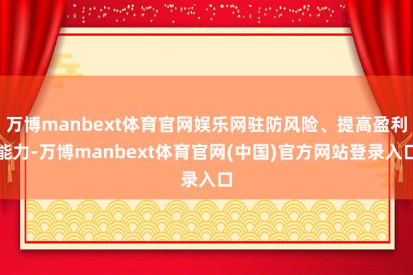万博manbext体育官网娱乐网驻防风险、提高盈利能力-万博manbext体育官网(中国)官方网站登录入口