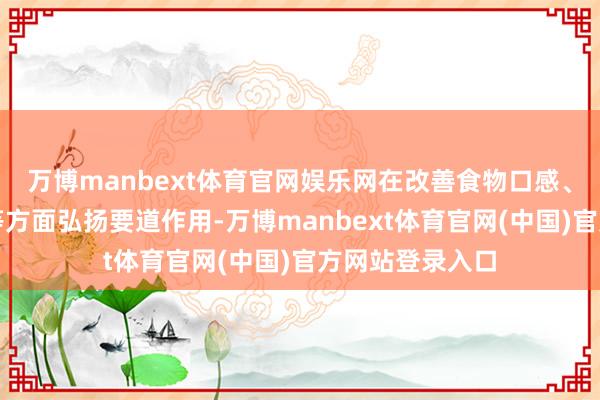 万博manbext体育官网娱乐网在改善食物口感、质地和保水性等方面弘扬要道作用-万博manbext体育官网(中国)官方网站登录入口