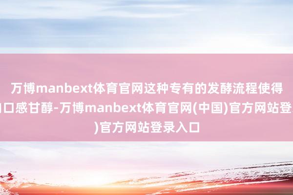 万博manbext体育官网这种专有的发酵流程使得坛子肉口感甘醇-万博manbext体育官网(中国)官方网站登录入口