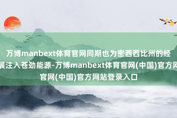 万博manbext体育官网同期也为密西西比州的经济与科技发展注入苍劲能源-万博manbext体育官网(中国)官方网站登录入口