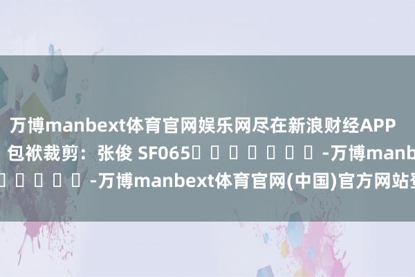 万博manbext体育官网娱乐网尽在新浪财经APP            						包袱裁剪：张俊 SF065							-万博manbext体育官网(中国)官方网站登录入口