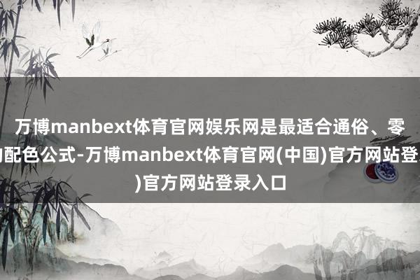 万博manbext体育官网娱乐网是最适合通俗、零翻车的配色公式-万博manbext体育官网(中国)官方网站登录入口