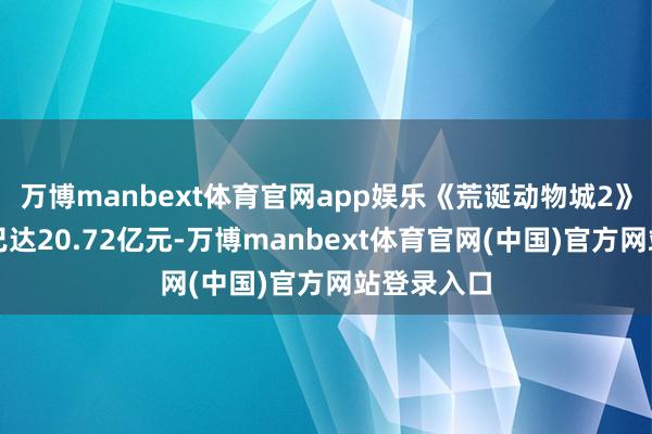 万博manbext体育官网app娱乐《荒诞动物城2》累计票房已达20.72亿元-万博manbext体育官网(中国)官方网站登录入口