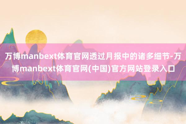 万博manbext体育官网透过月报中的诸多细节-万博manbext体育官网(中国)官方网站登录入口