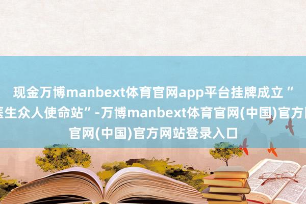 现金万博manbext体育官网app平台挂牌成立“夏晓玲银龄医生众人使命站”-万博manbext体育官网(中国)官方网站登录入口