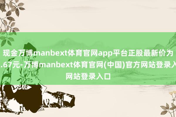现金万博manbext体育官网app平台正股最新价为70.67元-万博manbext体育官网(中国)官方网站登录入口