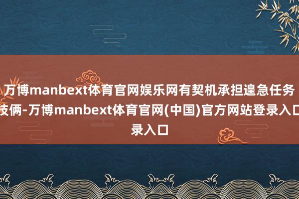 万博manbext体育官网娱乐网有契机承担遑急任务技俩-万博manbext体育官网(中国)官方网站登录入口
