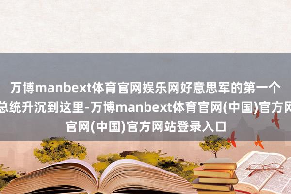 万博manbext体育官网娱乐网好意思军的第一个反映便是将总统升沉到这里-万博manbext体育官网(中国)官方网站登录入口