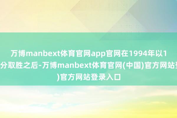 万博manbext体育官网app官网在1994年以1比0的比分取胜之后-万博manbext体育官网(中国)官方网站登录入口